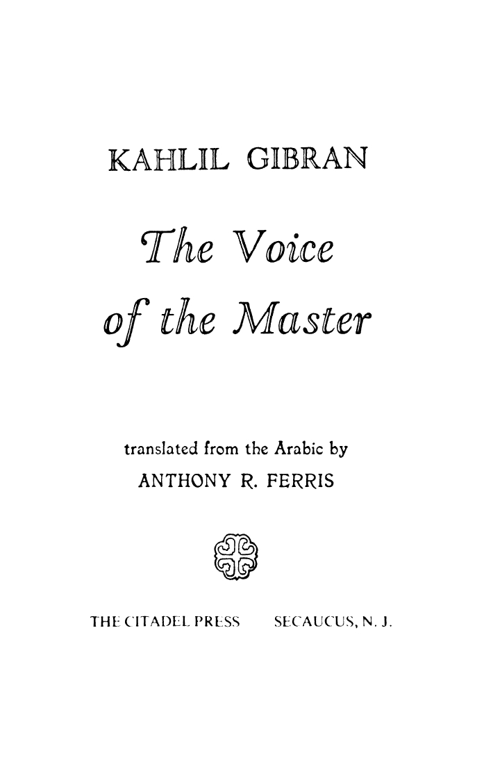 Kahlil Gibran, The Voice of the Master, translated from the Arabic by Anthony R. Ferris, Secaucus, N.J.: The Citadel Press, 1958.